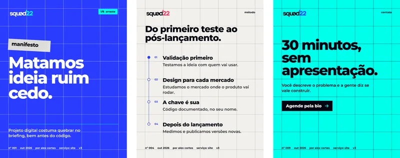 1/6  arraste · manifesto · Matamos ideia ruim cedo. · Projeto digital costuma quebrar no briefing, bem antes do código. · nº 001 · out 2026 · por alex cortes · serviço: site · v3 · método · Do primeiro teste ao pós-lançamento. · 01 · Validação primeiro · Testamos a ideia com quem vai usar. · 02 · Design para cada mercado · Estudamos o mercado onde o produto vai rodar. · 03 · A chave é sua · Código documentado, no seu nome. · 04 · Depois do lançamento · Medimos e publicamos versões novas. · nº 004 · contato · 30 minutos, sem apresentação. · Você descreve o problema e a gente diz se vale construir. · Agende pela bio · nº 009