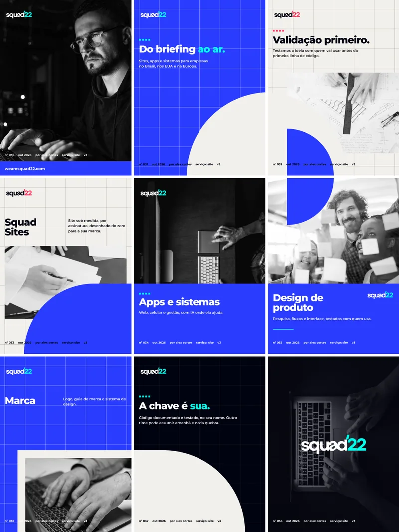 wearesquad22.com · nº 030 · out 2026 · por alex cortes · serviço: site · v3 · Do briefing ao ar. · Sites, apps e sistemas para empresas no Brasil, nos EUA e na Europa. · nº 031 · Validação primeiro. · Testamos a ideia com quem vai usar antes da primeira linha de código. · nº 032 · Squad Sites · Site sob medida, por assinatura, desenhado do zero para a sua marca. · nº 033 · Apps e sistemas · Web, celular e gestão, com IA onde ela ajuda. · nº 034 · Design de produto · Pesquisa, fluxos e interface, testados com quem usa. · nº 035 · Marca · Logo, guia de marca e sistema de design. · nº 036 · A chave é sua. · Código documentado e testado, no seu nome. Outro time pode assumir amanhã e nada quebra. · nº 037 · nº 038